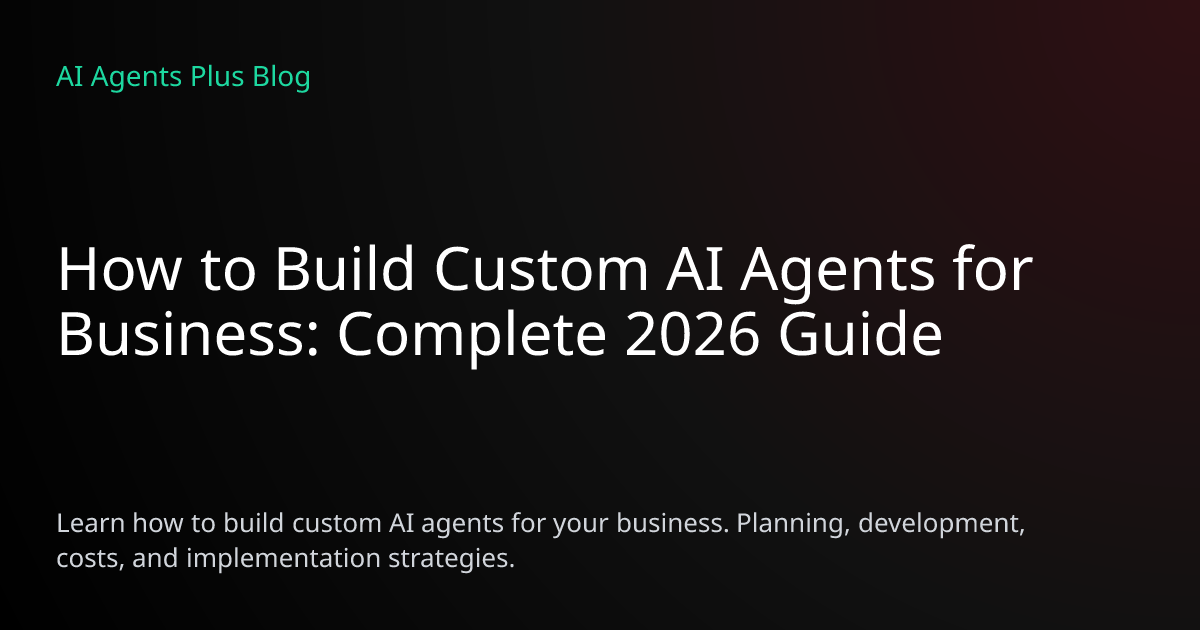 How to Build Custom AI Agents for Business (2026 Guide) | AI Agents Plus